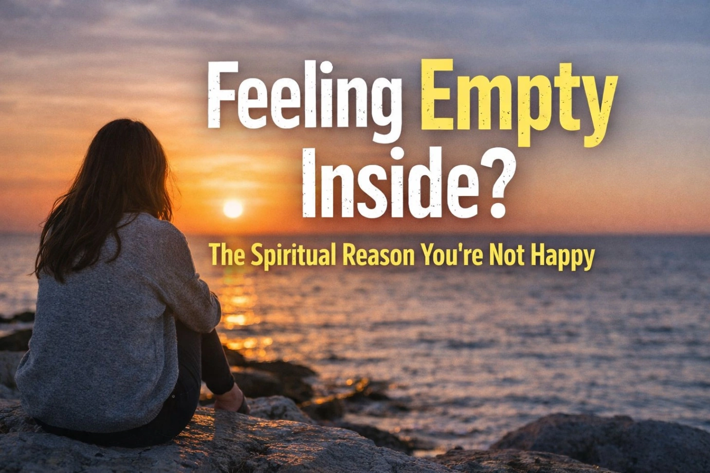 A young woman sits alone on a rocky shore at sunset, looking toward the ocean, with bold text overlay reading “Feeling Empty Inside? The Spiritual Reason You’re Not Happy,” creating a calm yet introspective mood.