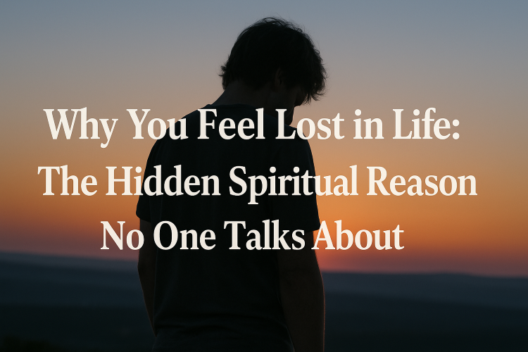 Why You Feel Lost in Life: The Hidden Spiritual Reason No One Talks About