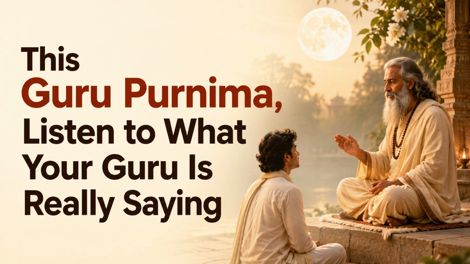 Realistic Guru Purnima scene featuring a wise spiritual guru guiding a devoted disciple beside a serene riverside temple under a glowing full moon, with the bold title “This Guru Purnima, Listen to What Your Guru Is Really Saying.”