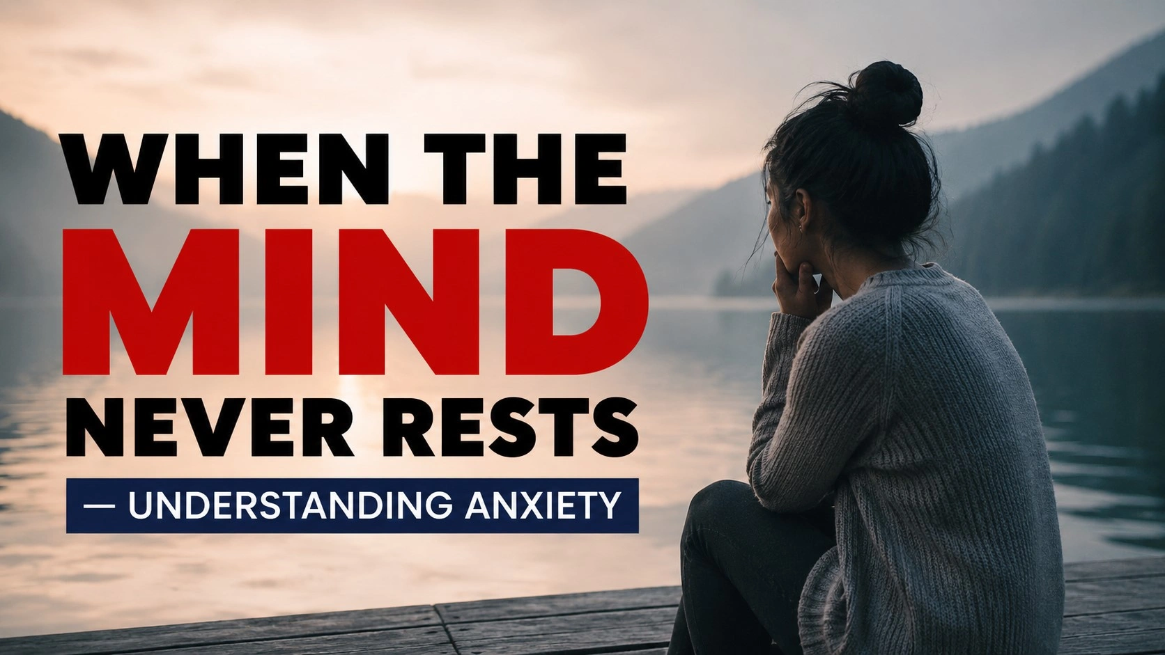 A thoughtful woman sitting quietly beside a calm lake with mountains in the background, symbolizing anxiety and overthinking, alongside bold text reading “When the Mind Never Rests — Understanding Anxiety” in a realistic and minimal cinematic style.
