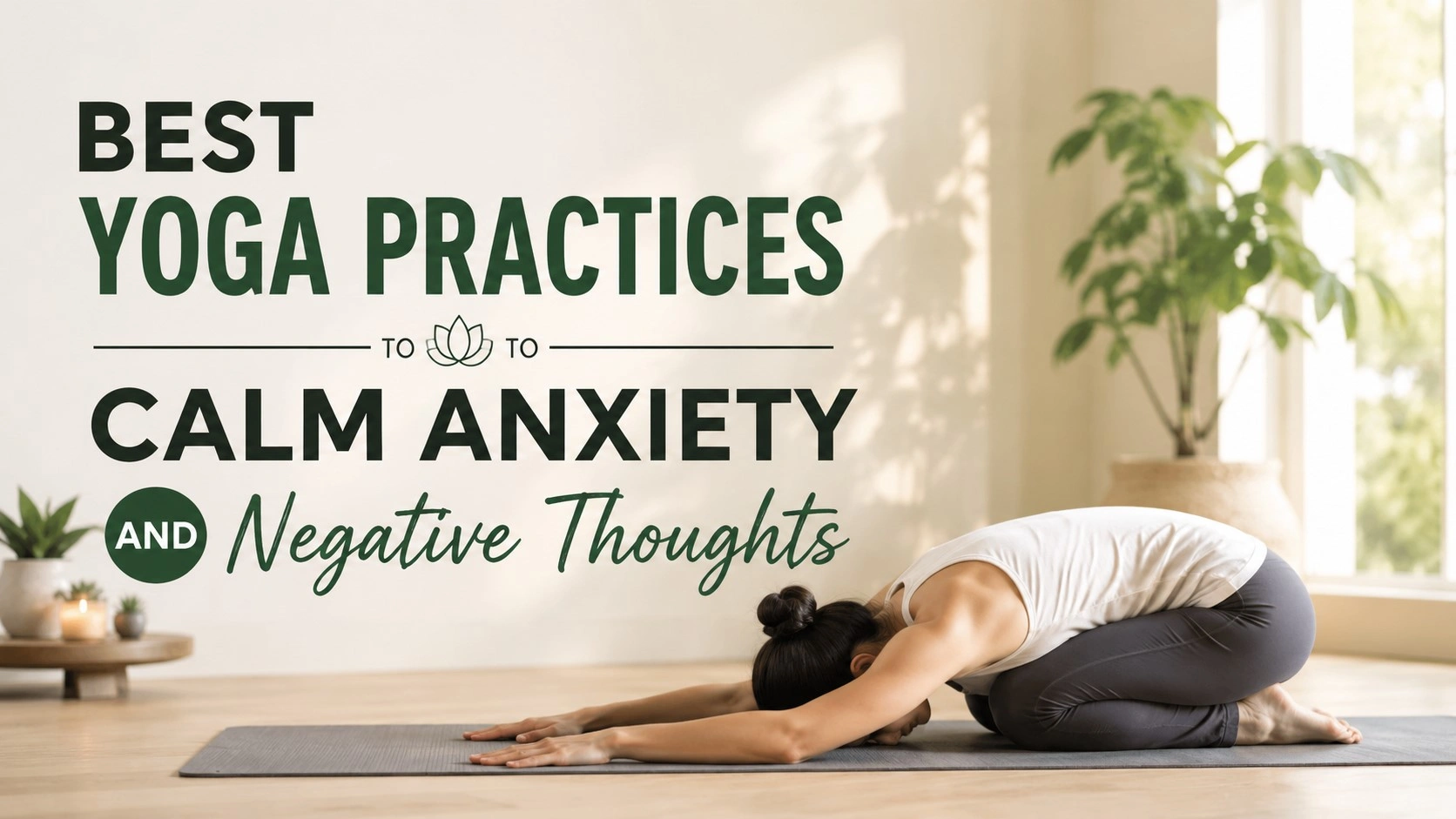 A peaceful yoga scene showing a person in child’s pose on a mat in a bright, minimal room, with bold text reading “Best Yoga Practices to Calm Anxiety and Negative Thoughts.”