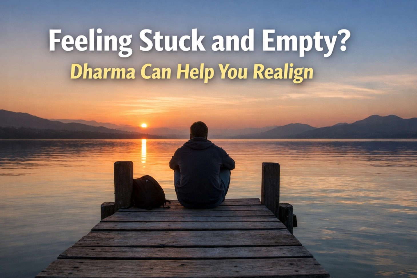 Person sitting alone on a wooden pier at sunset, looking at a calm lake with mountains in the background, with bold text overlay reading “Feeling Stuck and Empty? Dharma Can Help You Realign.”